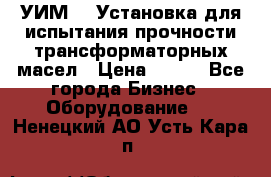 УИМ-90 Установка для испытания прочности трансформаторных масел › Цена ­ 111 - Все города Бизнес » Оборудование   . Ненецкий АО,Усть-Кара п.